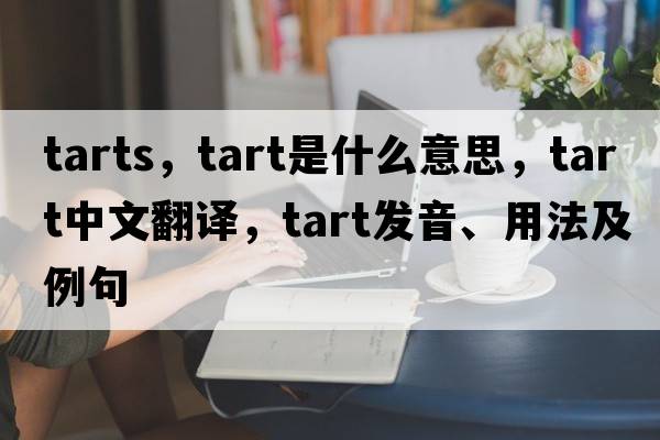 tarts，tart是什么意思，tart中文翻譯，tart發(fā)音、用法及例句