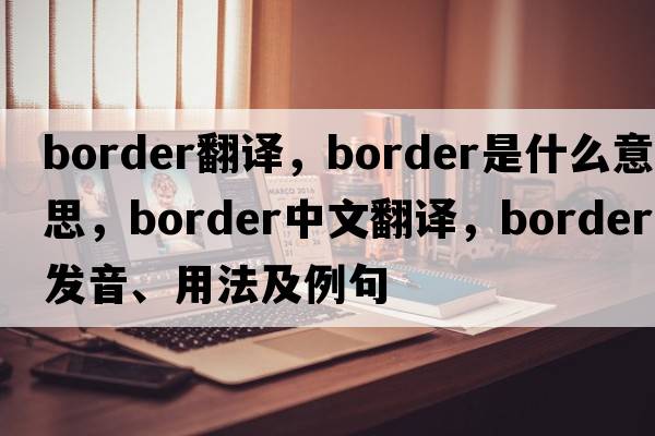 border翻譯，border是什么意思，border中文翻譯，border發(fā)音、用法及例句