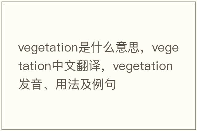 vegetation是什么意思，vegetation中文翻譯，vegetation發(fā)音、用法及例句