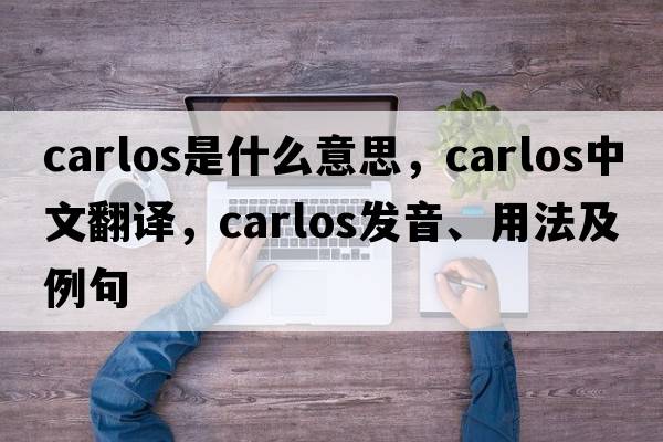 carlos是什么意思，carlos中文翻譯，carlos發(fā)音、用法及例句