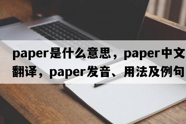 paper是什么意思，paper中文翻譯，paper發(fā)音、用法及例句