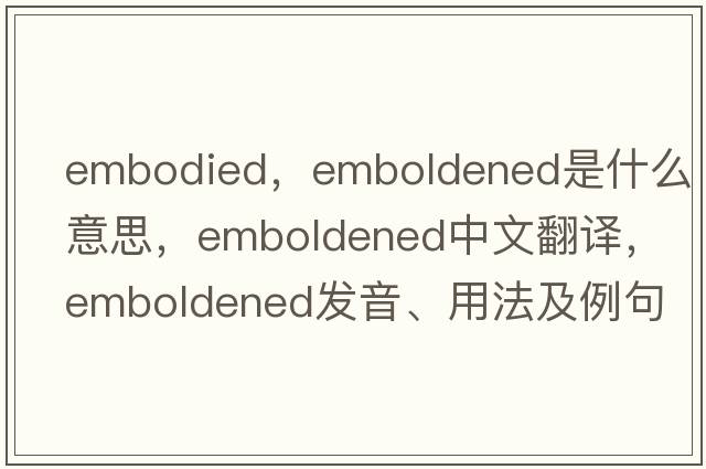 embodied，emboldened是什么意思，emboldened中文翻譯，emboldened發(fā)音、用法及例句