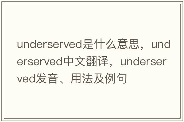 underserved是什么意思，underserved中文翻譯，underserved發(fā)音、用法及例句