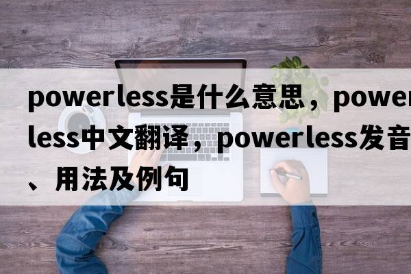powerless是什么意思，powerless中文翻譯，powerless發(fā)音、用法及例句