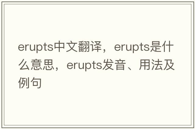 erupts中文翻譯，erupts是什么意思，erupts發(fā)音、用法及例句