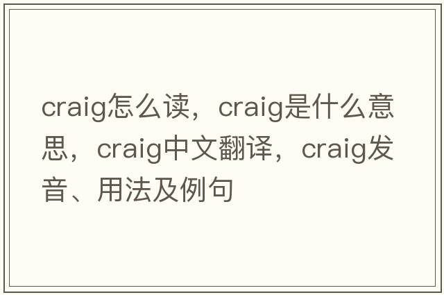 craig怎么讀，craig是什么意思，craig中文翻譯，craig發(fā)音、用法及例句
