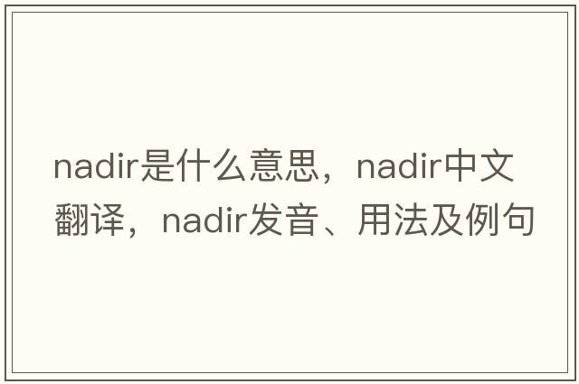 nadir是什么意思，nadir中文翻譯，nadir發(fā)音、用法及例句