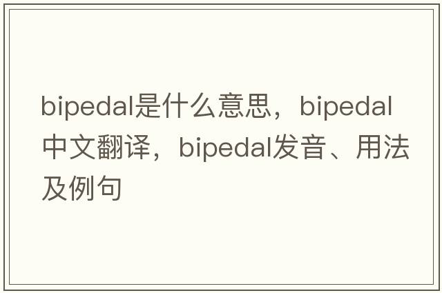 bipedal是什么意思，bipedal中文翻譯，bipedal發(fā)音、用法及例句