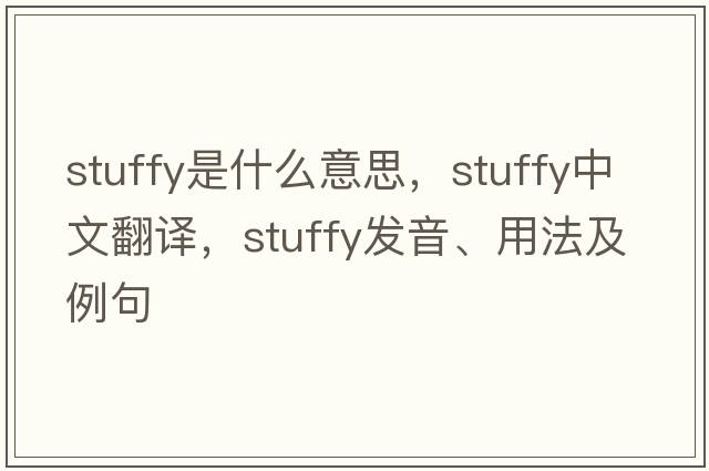 stuffy是什么意思，stuffy中文翻譯，stuffy發(fā)音、用法及例句