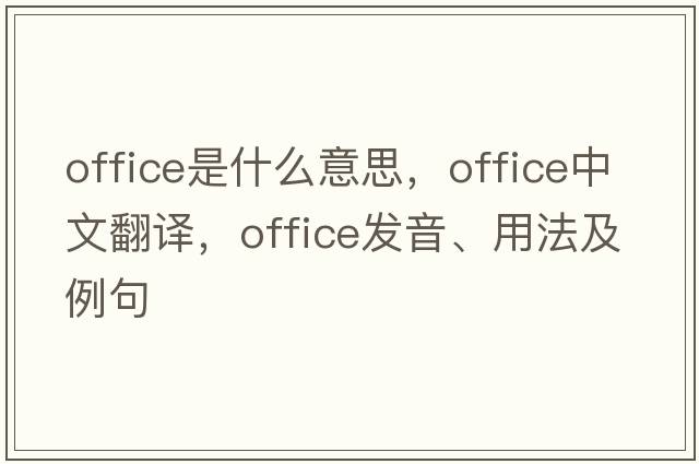 office是什么意思，office中文翻譯，office發(fā)音、用法及例句
