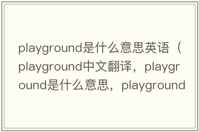 playground是什么意思英語(yǔ)（playground中文翻譯，playground是什么意思，playground發(fā)音、用法及例句）