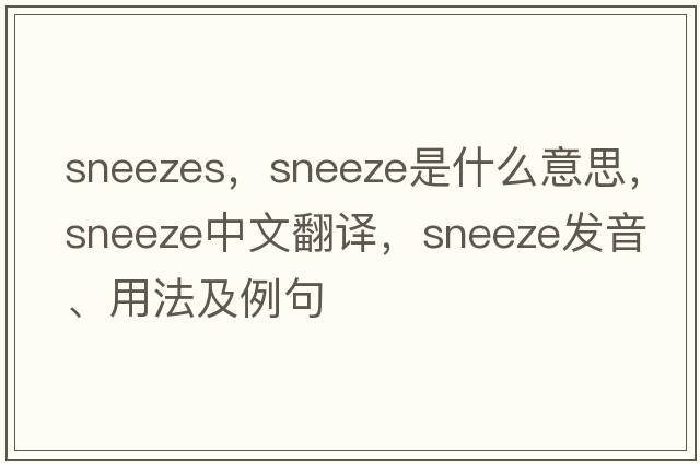 sneezes，sneeze是什么意思，sneeze中文翻譯，sneeze發(fā)音、用法及例句