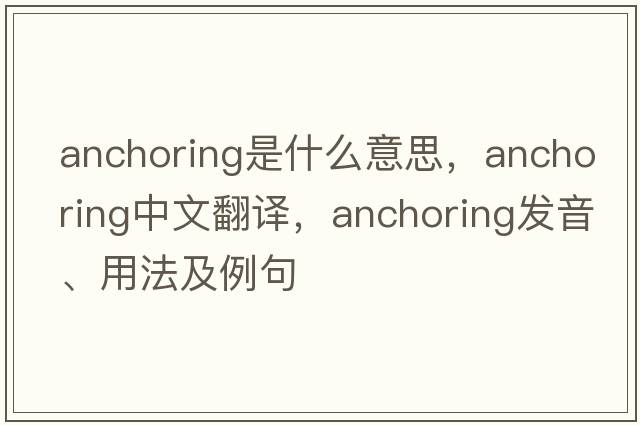 anchoring是什么意思，anchoring中文翻譯，anchoring發(fā)音、用法及例句