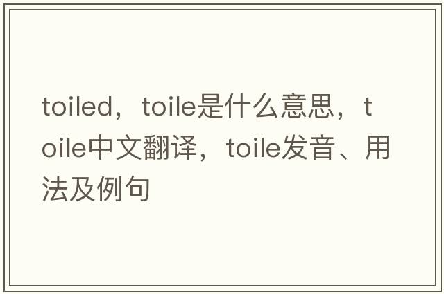 toiled，toile是什么意思，toile中文翻譯，toile發(fā)音、用法及例句