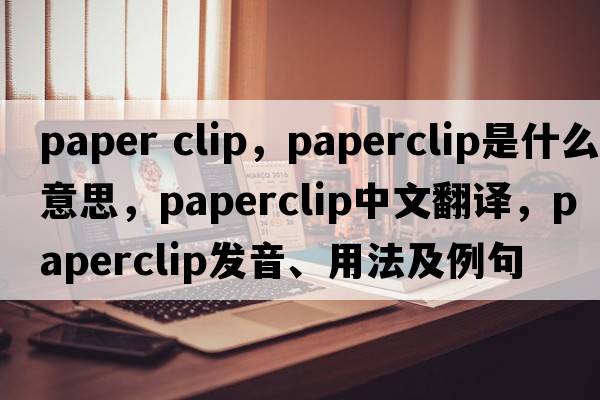 paper clip，paperclip是什么意思，paperclip中文翻譯，paperclip發(fā)音、用法及例句