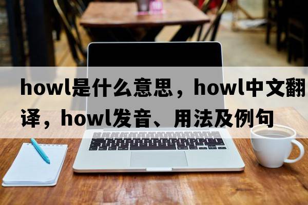 howl是什么意思，howl中文翻譯，howl發(fā)音、用法及例句