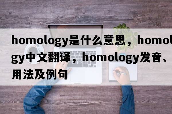 homology是什么意思，homology中文翻譯，homology發(fā)音、用法及例句