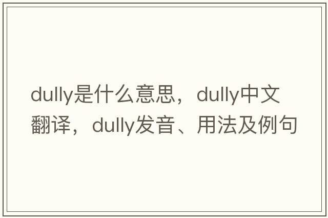 dully是什么意思，dully中文翻譯，dully發(fā)音、用法及例句