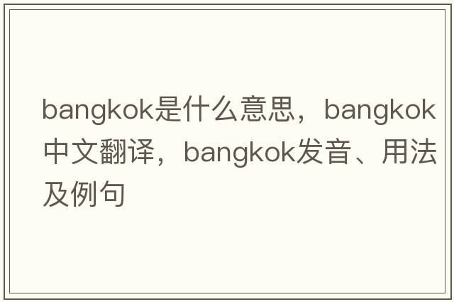 Bangkok是什么意思，Bangkok中文翻譯，Bangkok發(fā)音、用法及例句