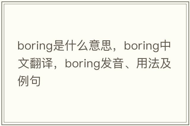 boring是什么意思，boring中文翻譯，boring發(fā)音、用法及例句