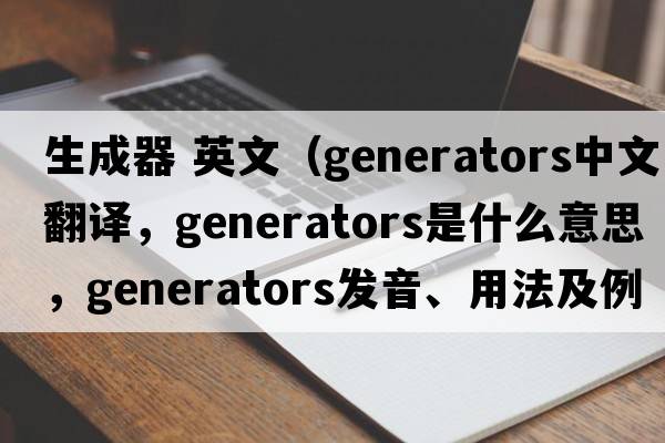 生成器 英文（generators中文翻譯，generators是什么意思，generators發(fā)音、用法及例句）