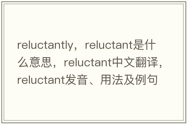 reluctantly，reluctant是什么意思，reluctant中文翻譯，reluctant發(fā)音、用法及例句