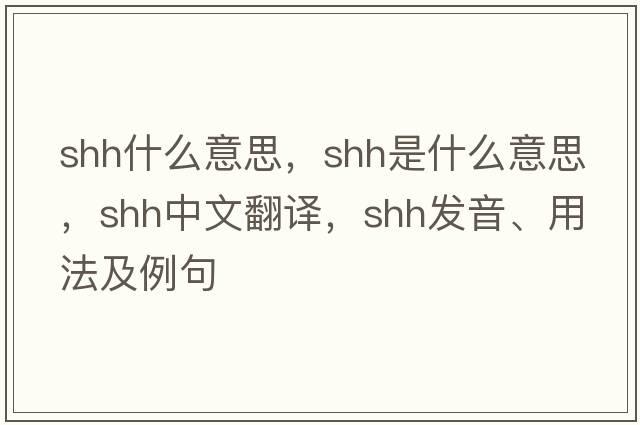 shh什么意思，shh是什么意思，shh中文翻譯，shh發(fā)音、用法及例句