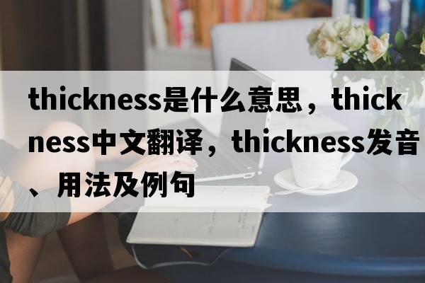 thickness是什么意思，thickness中文翻譯，thickness發(fā)音、用法及例句
