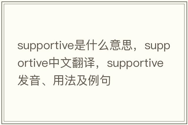 supportive是什么意思，supportive中文翻譯，supportive發(fā)音、用法及例句