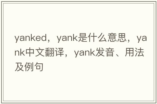 yanked，yank是什么意思，yank中文翻譯，yank發(fā)音、用法及例句