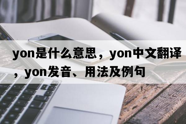 yon是什么意思，yon中文翻譯，yon發(fā)音、用法及例句