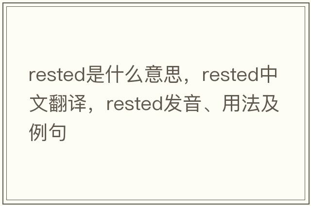 rested是什么意思，rested中文翻譯，rested發(fā)音、用法及例句