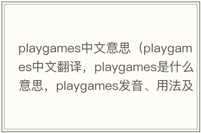 playgames中文意思（playgames中文翻譯，playgames是什么意思，playgames發(fā)音、用法及例句）