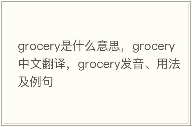 grocery是什么意思，grocery中文翻譯，grocery發(fā)音、用法及例句