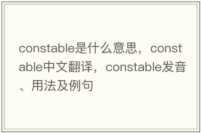 constable是什么意思，constable中文翻譯，constable發(fā)音、用法及例句