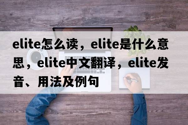 elite怎么讀，elite是什么意思，elite中文翻譯，elite發(fā)音、用法及例句