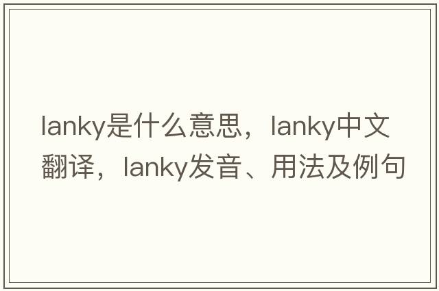 lanky是什么意思，lanky中文翻譯，lanky發(fā)音、用法及例句