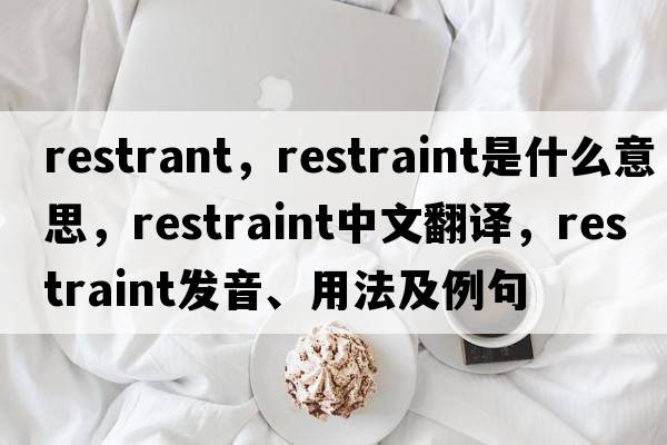 restrant，restraint是什么意思，restraint中文翻譯，restraint發(fā)音、用法及例句