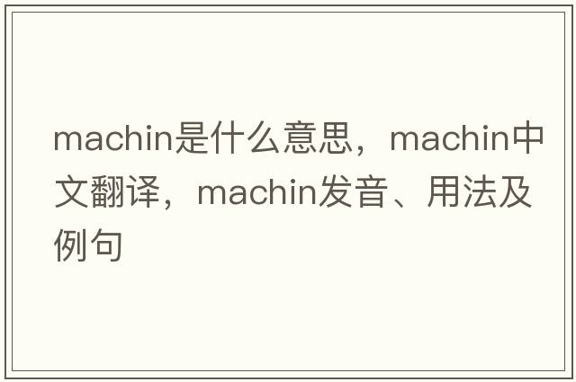 machin是什么意思，machin中文翻譯，machin發(fā)音、用法及例句