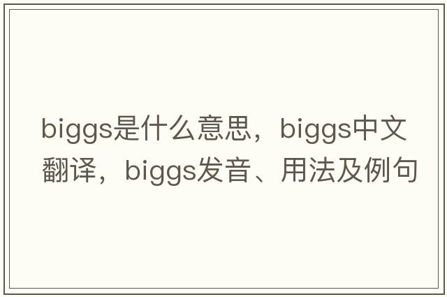Biggs是什么意思，Biggs中文翻譯，Biggs發(fā)音、用法及例句