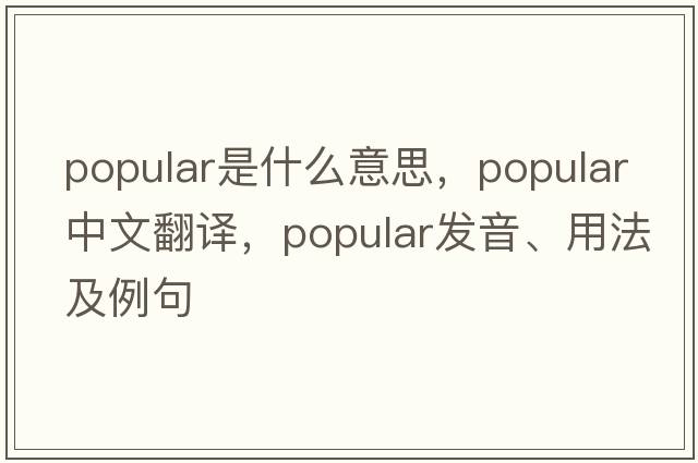 popular是什么意思，popular中文翻譯，popular發(fā)音、用法及例句