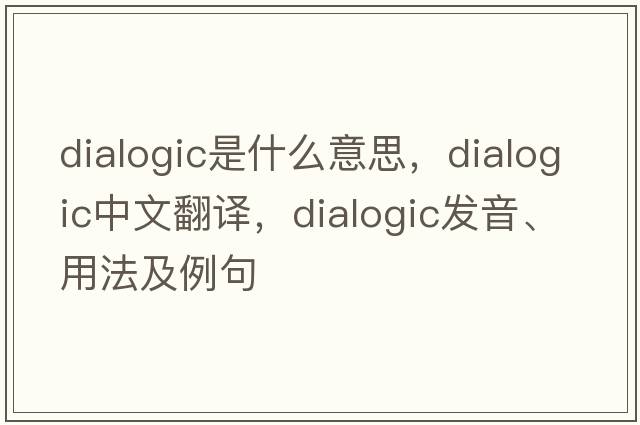 dialogic是什么意思，dialogic中文翻譯，dialogic發(fā)音、用法及例句
