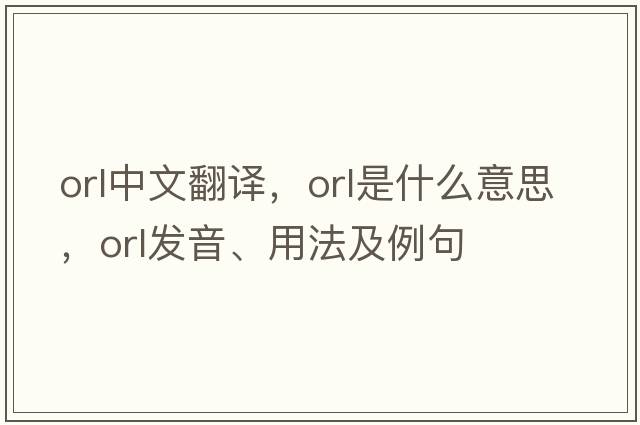 orl中文翻譯，orl是什么意思，orl發(fā)音、用法及例句