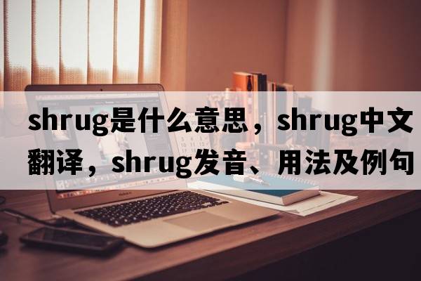 shrug是什么意思，shrug中文翻譯，shrug發(fā)音、用法及例句