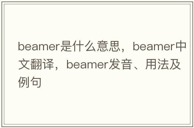 beamer是什么意思，beamer中文翻譯，beamer發(fā)音、用法及例句