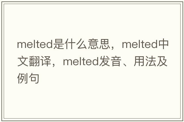 melted是什么意思，melted中文翻譯，melted發(fā)音、用法及例句