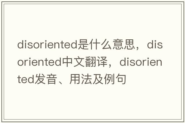 disoriented是什么意思，disoriented中文翻譯，disoriented發(fā)音、用法及例句