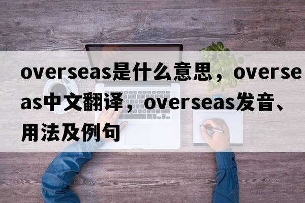 overseas是什么意思，overseas中文翻譯，overseas發(fā)音、用法及例句