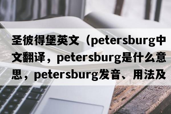 圣彼得堡英文（Petersburg中文翻譯，Petersburg是什么意思，Petersburg發(fā)音、用法及例句）