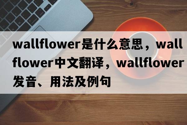 wallflower是什么意思，wallflower中文翻譯，wallflower發(fā)音、用法及例句